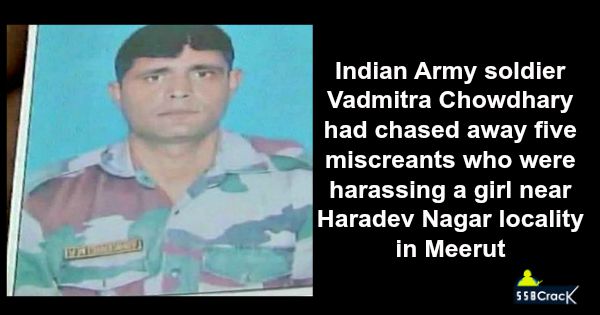 Indian Army soldier Vadmitra Chowdhary had chased away five miscreants who were harassing a girl near Haradev Nagar locality in Meerut