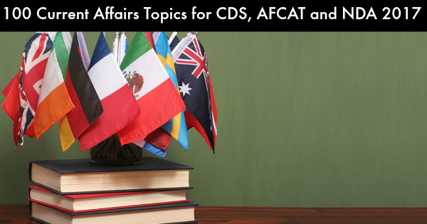 100 Current Affairs Topics for CDS, AFCAT and NDA 2017