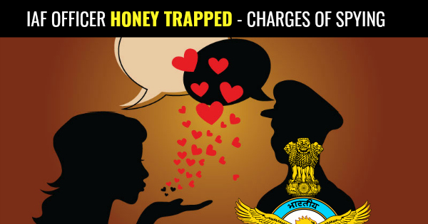 IAF OFFICER HONEY TRAPPED - CHARGES OF SPYING