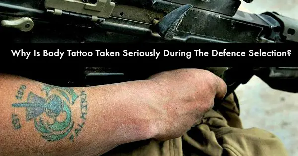 Why Is Body Tattoo Taken Seriously During The Defence Selection?